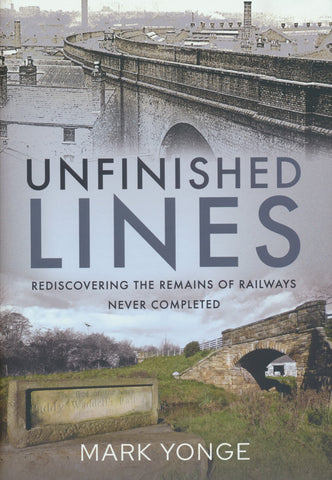 Unfinished Lines - Rediscovering the Remains of Railways Never Completed