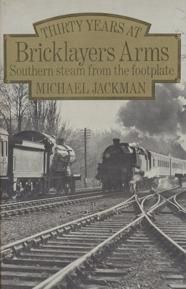 Thirty Years at Bricklayers Arms - Southern Steam from the Footplate
