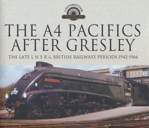 The A4 Pacifics After Gresley - The Late L N E R and British Railways Periods, 1942-1966