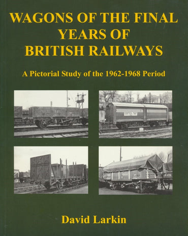 Wagons of the Final Years of British Railways: A Pictorial Study of the 1962-1968 Period