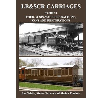 LB & SCR Carriages: Volume 2 - Four and Six Wheeled Saloons, Vans and Restorations